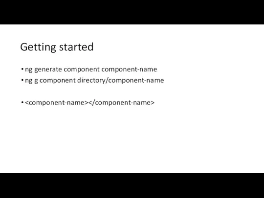 Getting started ng generate component component-name ng g component directory/component-name
