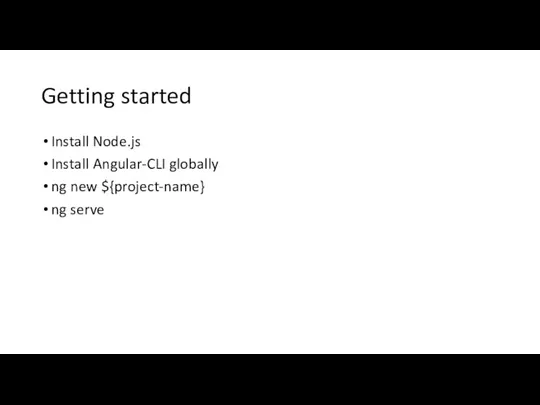 Getting started Install Node.js Install Angular-CLI globally ng new ${project-name} ng serve