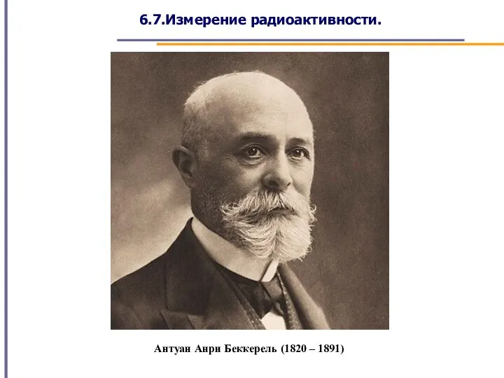 6.7.Измерение радиоактивности. Антуан Анри Беккерель (1820 – 1891)