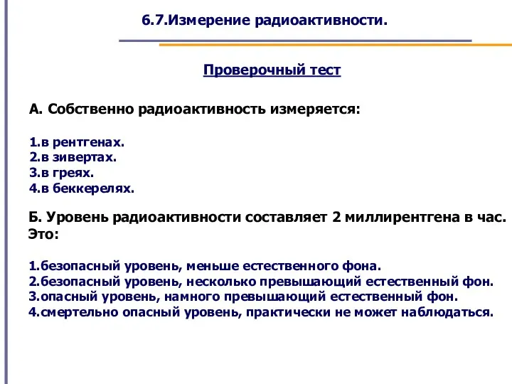 6.7.Измерение радиоактивности. А. Собственно радиоактивность измеряется: 1.в рентгенах. 2.в зивертах. 3.в греях.