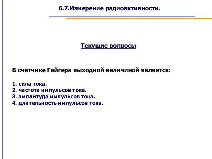 6.7.Измерение радиоактивности. В счетчике Гейгера выходной величиной является: 1. сила тока. 2.