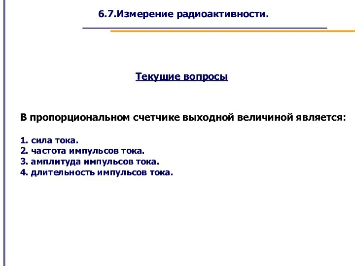 6.7.Измерение радиоактивности. Текущие вопросы В пропорциональном счетчике выходной величиной является: 1. сила