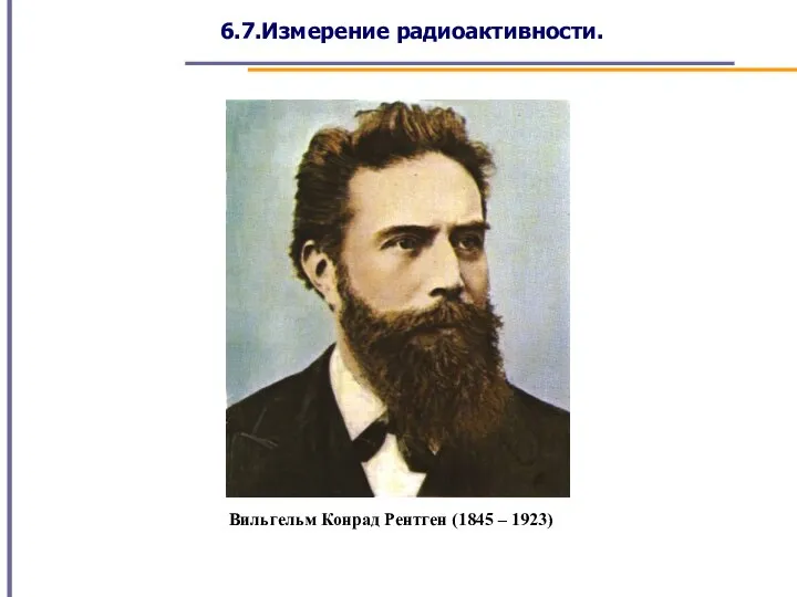 6.7.Измерение радиоактивности. Вильгельм Конрад Рентген (1845 – 1923)