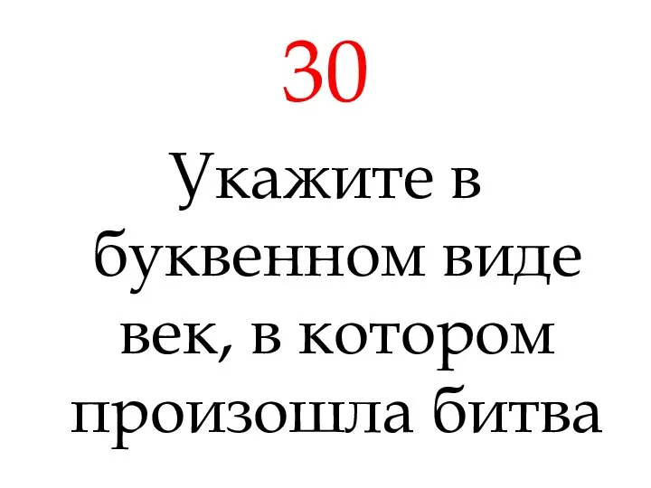 30 Укажите в буквенном виде век, в котором произошла битва