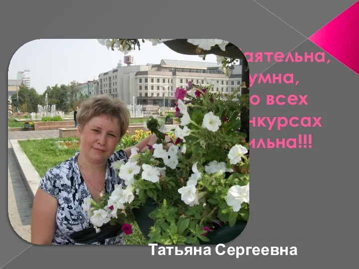 Обаятельна, умна, Во всех конкурсах сильна!!! Татьяна Сергеевна