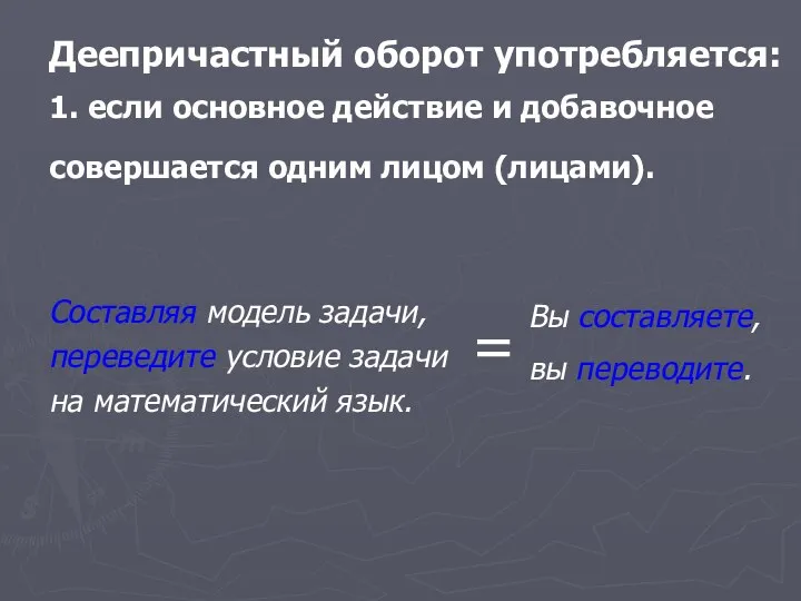 Деепричастный оборот употребляется: 1. если основное действие и добавочное совершается одним лицом