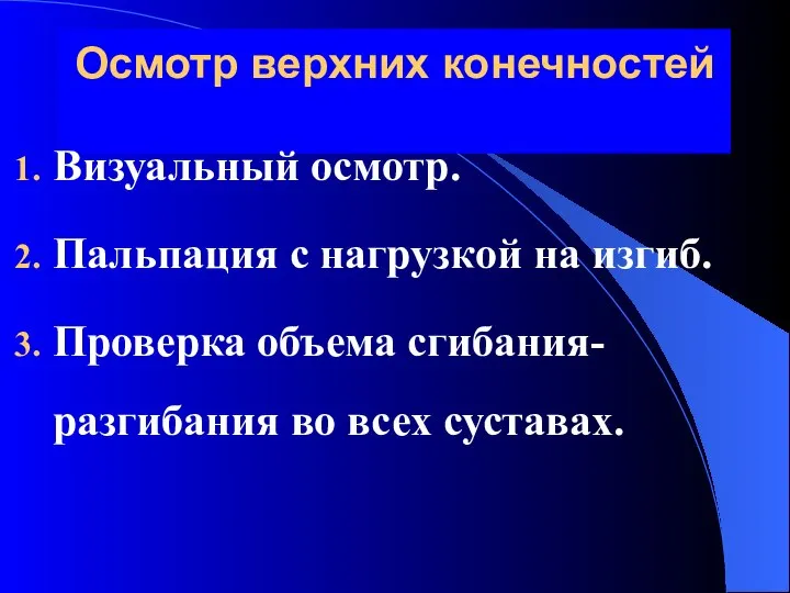 Осмотр верхних конечностей Визуальный осмотр. Пальпация с нагрузкой на изгиб. Проверка объема сгибания-разгибания во всех суставах.