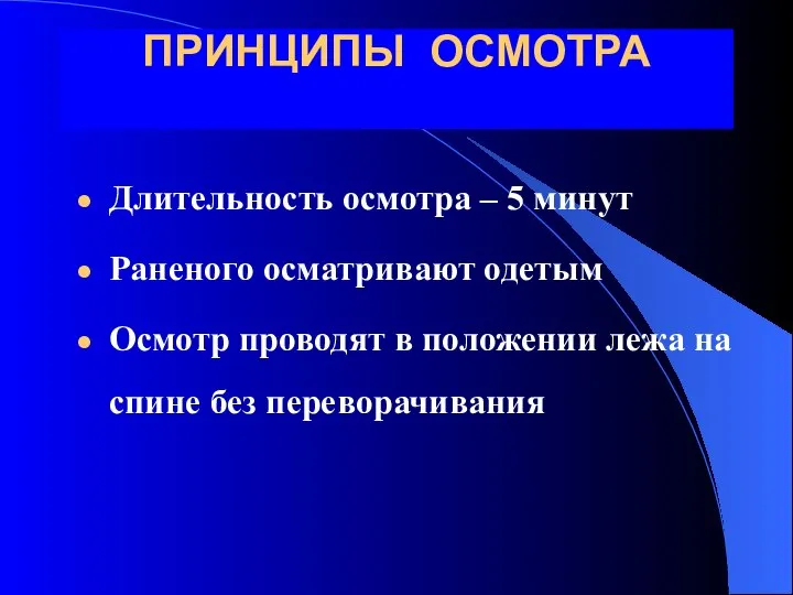 ПРИНЦИПЫ ОСМОТРА Длительность осмотра – 5 минут Раненого осматривают одетым Осмотр проводят