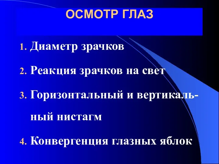 ОСМОТР ГЛАЗ Диаметр зрачков Реакция зрачков на свет Горизонтальный и вертикаль-ный нистагм Конвергенция глазных яблок