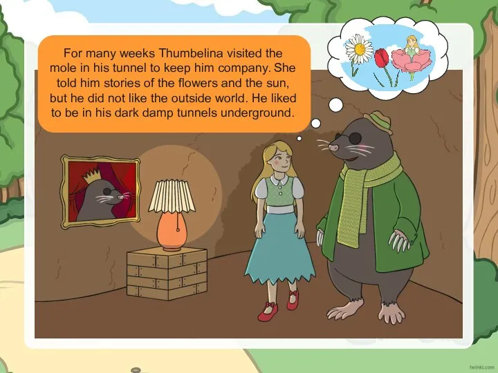 For many weeks Thumbelina visited the mole in his tunnel to keep