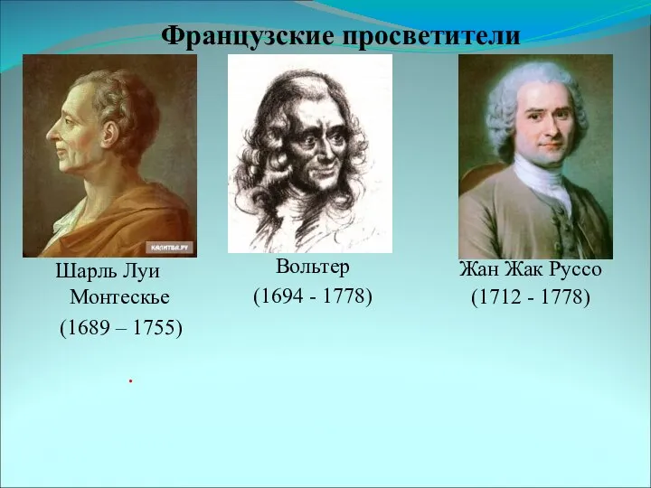 Шарль Луи Монтескье (1689 – 1755) Вольтер (1694 - 1778) Жан Жак