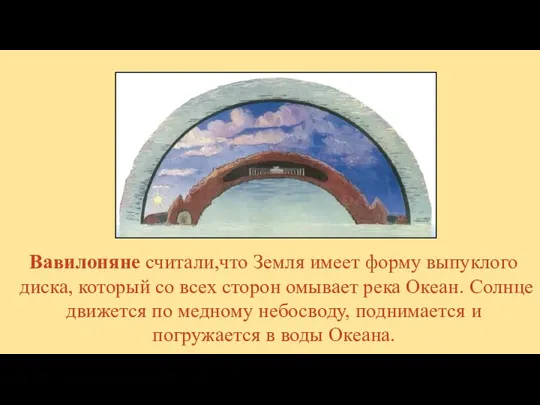 Вавилоняне считали,что Земля имеет форму выпуклого диска, который со всех сторон омывает