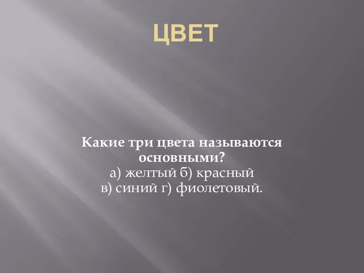 ЦВЕТ Какие три цвета называются основными? а) желтый б) красный в) синий г) фиолетовый.