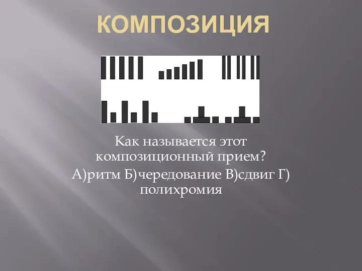 КОМПОЗИЦИЯ Как называется этот композиционный прием? А)ритм Б)чередование В)сдвиг Г)полихромия