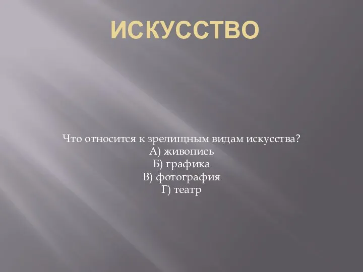 ИСКУССТВО Что относится к зрелищным видам искусства? А) живопись Б) графика В) фотография Г) театр