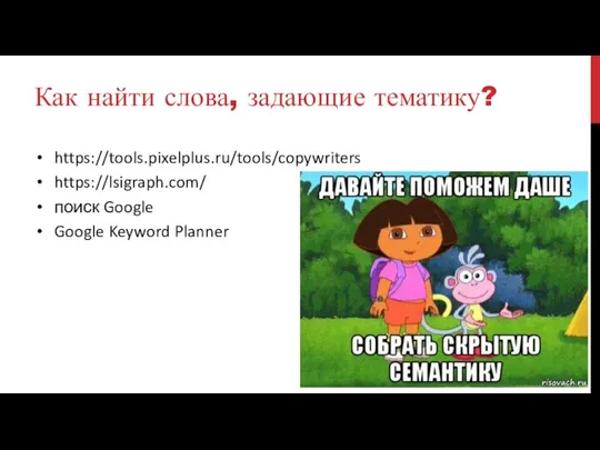 Как найти слова, задающие тематику? https://tools.pixelplus.ru/tools/copywriters https://lsigraph.com/ поиск Google Google Keyword Planner