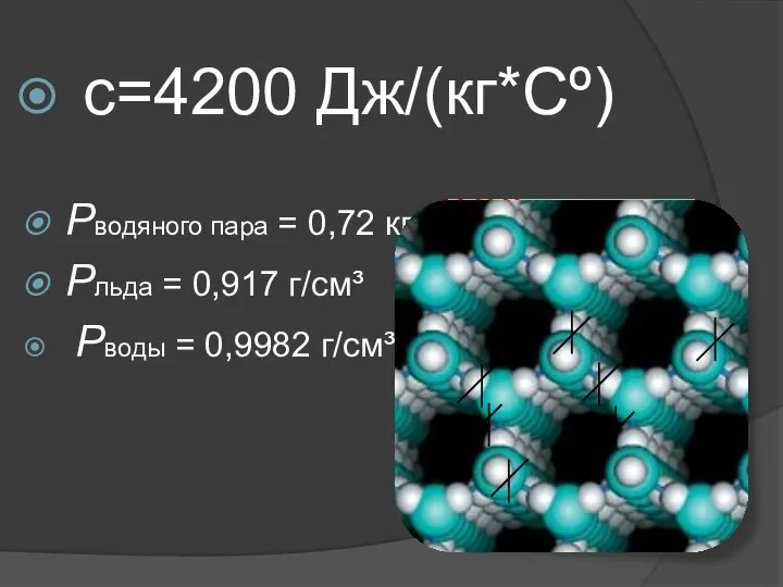 с=4200 Дж/(кг*Сº) Ρводяного пара = 0,72 кг/м3 Ρльда = 0,917 г/см³ Ρводы = 0,9982 г/см³