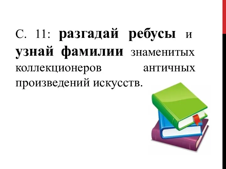 С. 11: разгадай ребусы и узнай фамилии знаменитых коллекционеров античных произведений искусств.