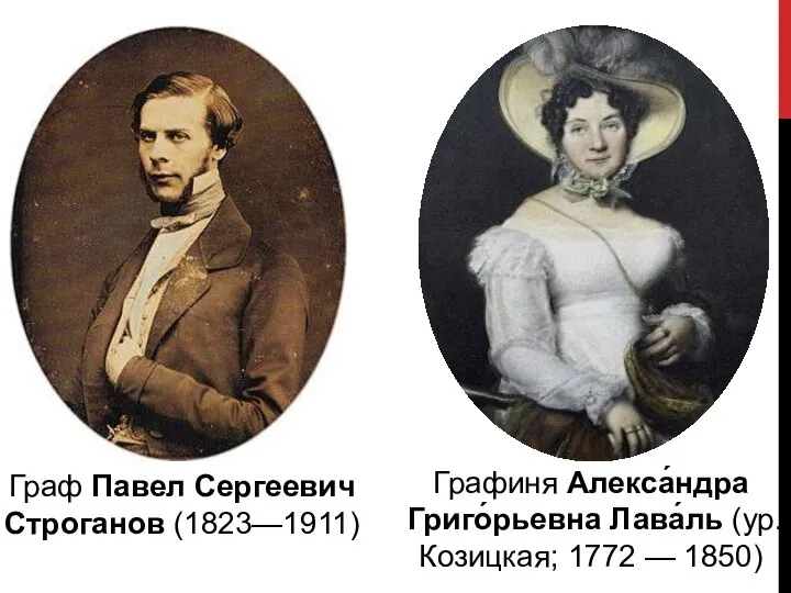 Граф Павел Сергеевич Строганов (1823—1911) Графиня Алекса́ндра Григо́рьевна Лава́ль (ур. Козицкая; 1772 — 1850)