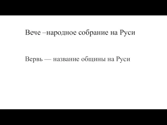 Вече –народное собрание на Руси Вервь — название общины на Руси