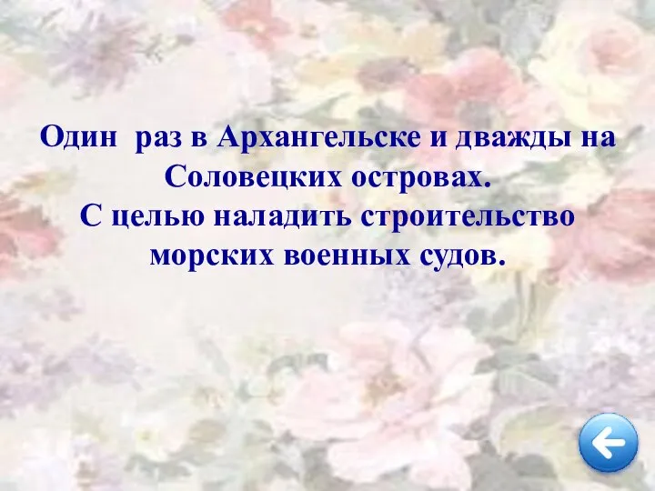 Один раз в Архангельске и дважды на Соловецких островах. С целью наладить строительство морских военных судов.