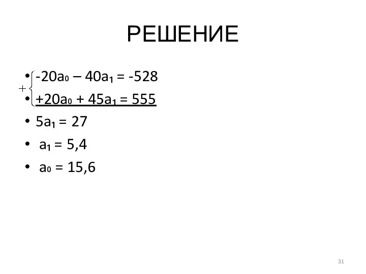 РЕШЕНИЕ -20a₀ – 40a₁ = -528 +20a₀ + 45a₁ = 555 5a₁