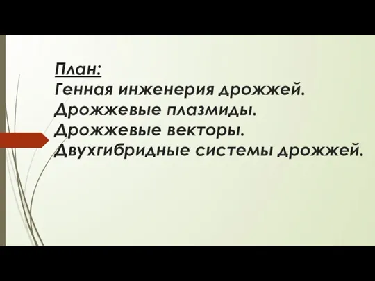 План: Генная инженерия дрожжей. Дрожжевые плазмиды. Дрожжевые векторы. Двухгибридные системы дрожжей.