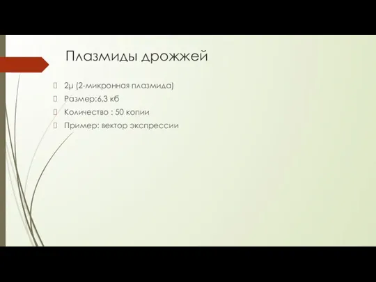 Плазмиды дрожжей 2μ (2-микронная плазмида) Размер:6,3 кб Количество : 50 копии Пример: вектор экспрессии