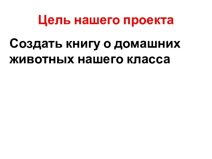 Цель нашего проекта Создать книгу о домашних животных нашего класса