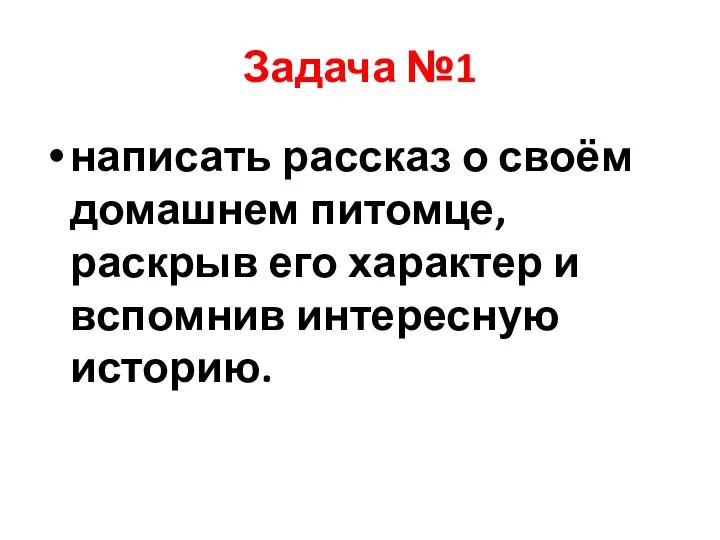 Задача №1 написать рассказ о своём домашнем питомце, раскрыв его характер и вспомнив интересную историю.