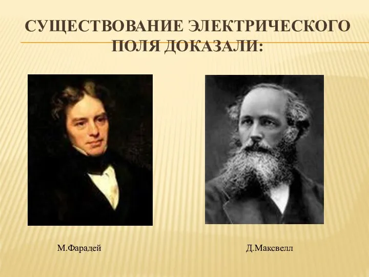 СУЩЕСТВОВАНИЕ ЭЛЕКТРИЧЕСКОГО ПОЛЯ ДОКАЗАЛИ: М.Фарадей Д.Максвелл