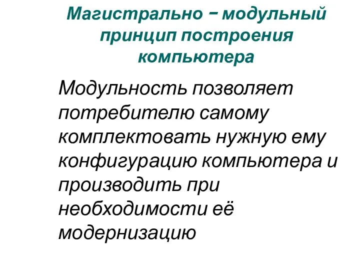 Магистрально – модульный принцип построения компьютера Модульность позволяет потребителю самому комплектовать нужную