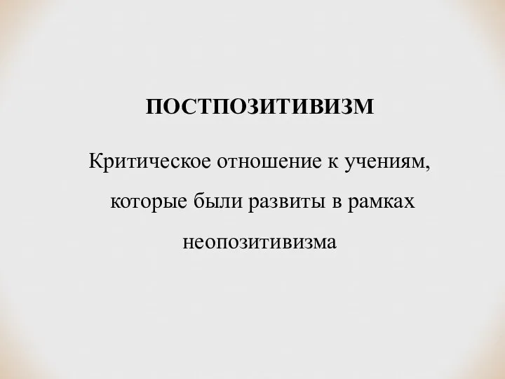 ПОСТПОЗИТИВИЗМ Критическое отношение к учениям, которые были развиты в рамках неопозитивизма