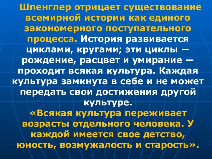 Шпенглер отрицает существование всемирной истории как единого закономерного поступательного процесса. История развивается