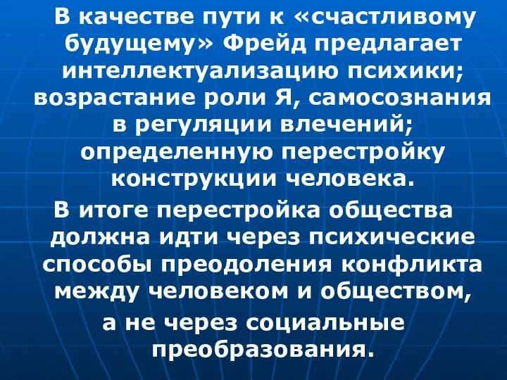 В качестве пути к «счастливому будущему» Фрейд предлагает интеллектуализацию психики; возрастание роли