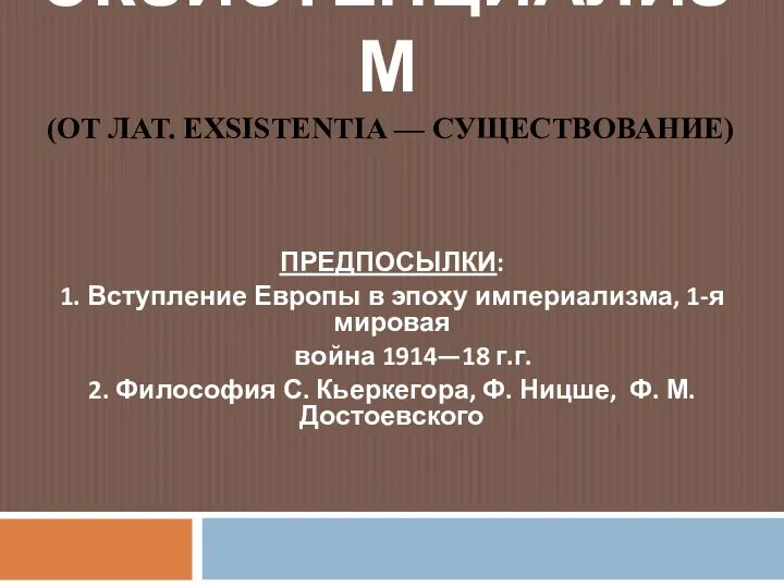 ЭКЗИСТЕНЦИАЛИЗМ (ОТ ЛАТ. EXSISTENTIA — СУЩЕСТВОВАНИЕ) ПРЕДПОСЫЛКИ: 1. Вступление Европы в эпоху