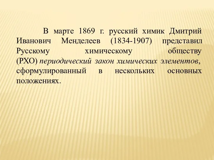 В марте 1869 г. русский химик Дмитрий Иванович Менделеев (1834-1907) представил Русскому