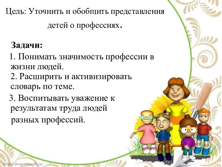 Цель: Уточнить и обобщить представления детей о профессиях. Задачи: 1. Понимать значимость