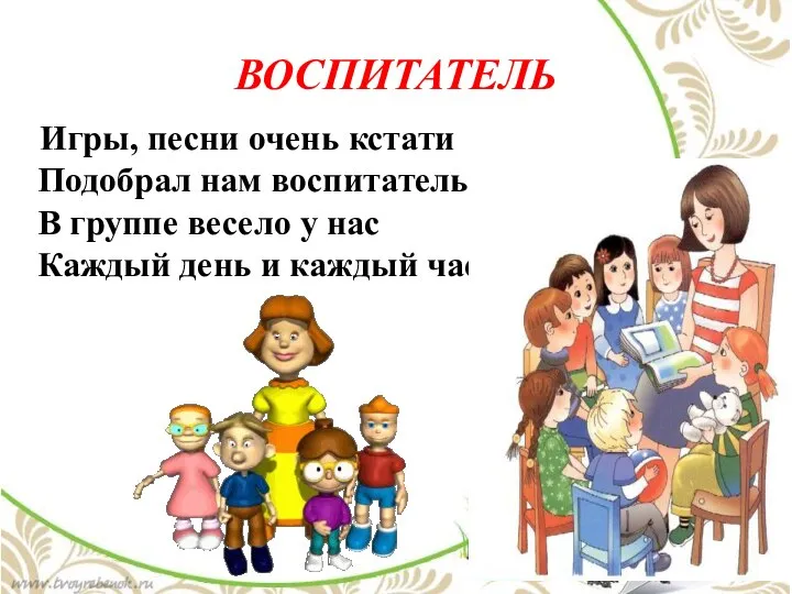 ВОСПИТАТЕЛЬ Игры, песни очень кстати Подобрал нам воспитатель. В группе весело у