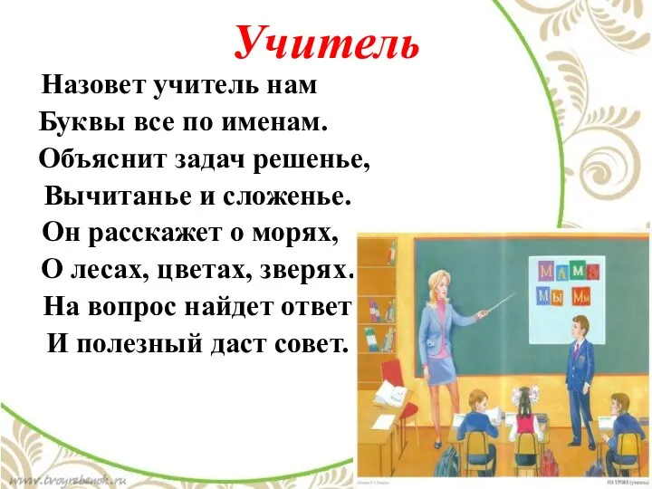 Учитель Назовет учитель нам Буквы все по именам. Объяснит задач решенье, Вычитанье