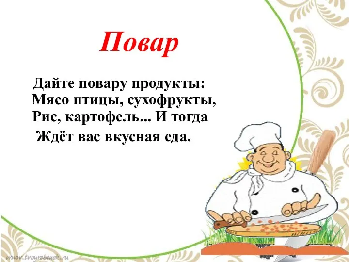 Повар Дайте повару продукты: Мясо птицы, сухофрукты, Рис, картофель... И тогда Ждёт вас вкусная еда.