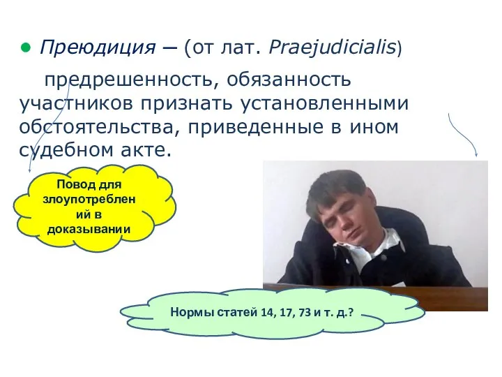 ● Преюдиция ─ (от лат. Praejudicialis) предрешенность, обязанность участников признать установленными обстоятельства,