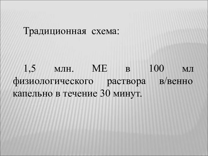 Традиционная схема: 1,5 млн. ME в 100 мл физиологического раствора в/венно капельно в течение 30 минут.