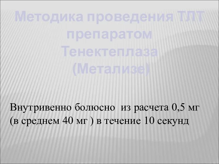 Методика проведения ТЛТ препаратом Тенектеплаза (Метализе) Внутривенно болюсно из расчета 0,5 мг