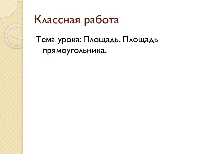 Классная работа Тема урока: Площадь. Площадь прямоугольника.