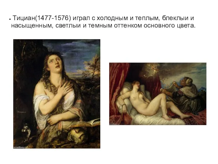 Тициан(1477-1576) играл с холодным и теплым, блеклыи и насыщенным, светлыи и темным оттенком основного цвета.