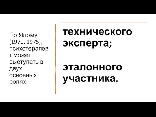 По Ялому (1970, 1975), психотерапевт может выступать в двух основных ролях: