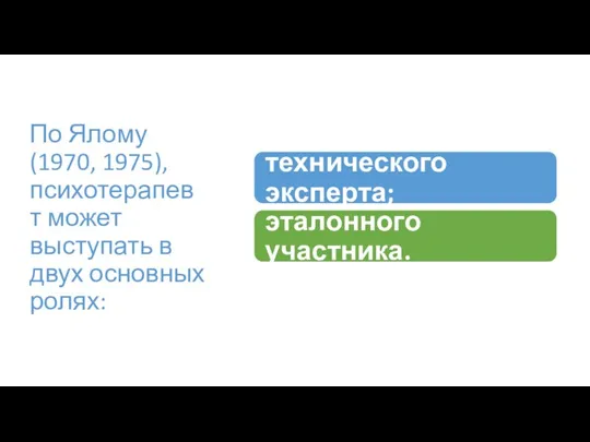 По Ялому (1970, 1975), психотерапевт может выступать в двух основных ролях: