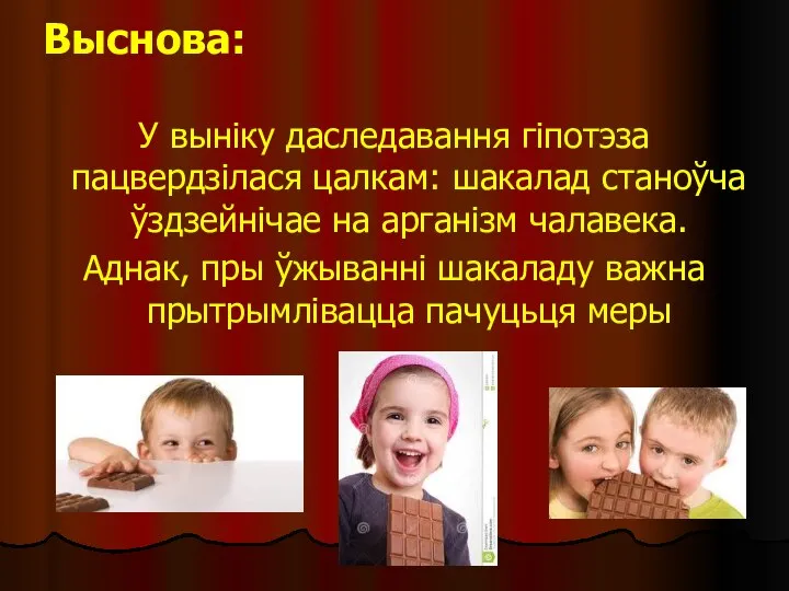 Выснова: У выніку даследавання гіпотэза пацвердзілася цалкам: шакалад станоўча ўздзейнічае на арганізм