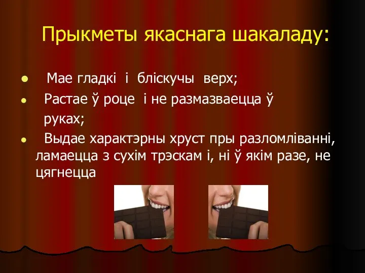 Прыкметы якаснага шакаладу: Мае гладкі і бліскучы верх; Растае ў роце і